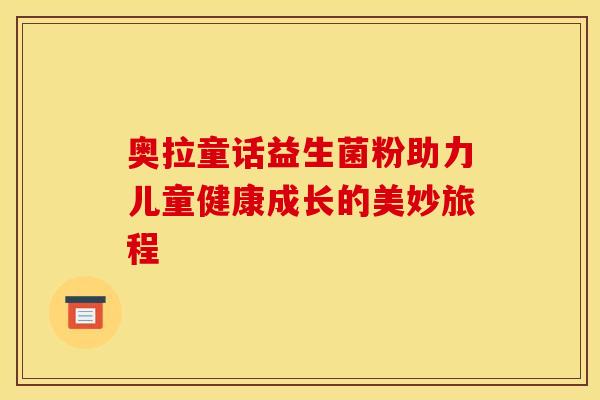 奥拉童话益生菌粉助力儿童健康成长的美妙旅程