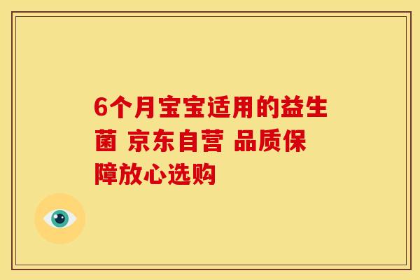 6个月宝宝适用的益生菌 京东自营 品质保障放心选购