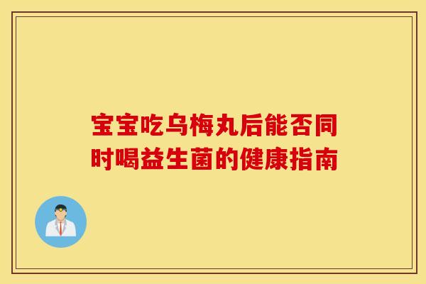 宝宝吃乌梅丸后能否同时喝益生菌的健康指南