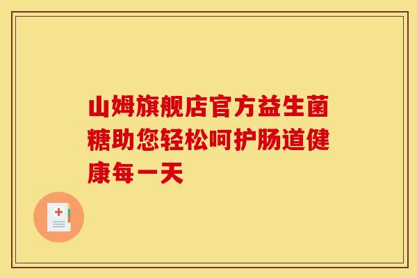 山姆旗舰店官方益生菌糖助您轻松呵护肠道健康每一天