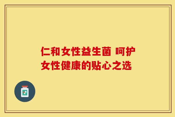 仁和女性益生菌 呵护女性健康的贴心之选