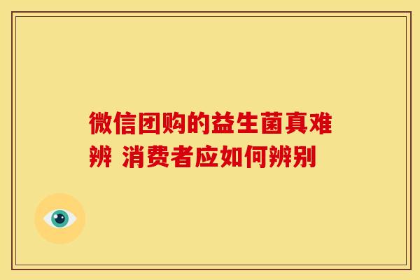 微信团购的益生菌真难辨 消费者应如何辨别