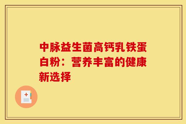 中脉益生菌高钙乳铁蛋白粉：营养丰富的健康新选择