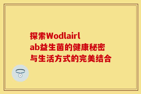 探索Wodlairlab益生菌的健康秘密与生活方式的完美结合