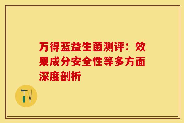 万得蓝益生菌测评：效果成分安全性等多方面深度剖析