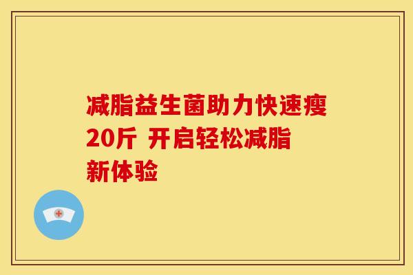 减脂益生菌助力快速瘦20斤 开启轻松减脂新体验