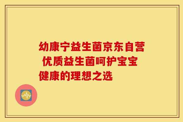 幼康宁益生菌京东自营 优质益生菌呵护宝宝健康的理想之选