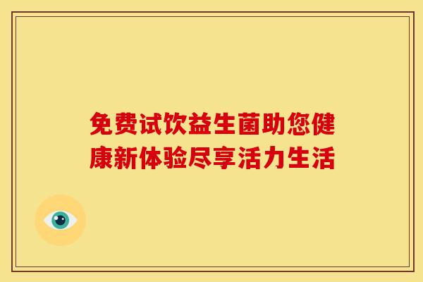免费试饮益生菌助您健康新体验尽享活力生活