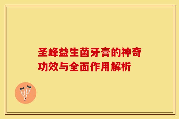 圣峰益生菌牙膏的神奇功效与全面作用解析