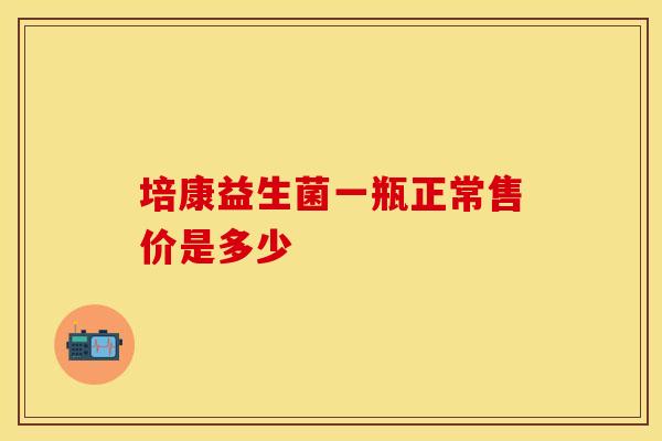 培康益生菌一瓶正常售价是多少
