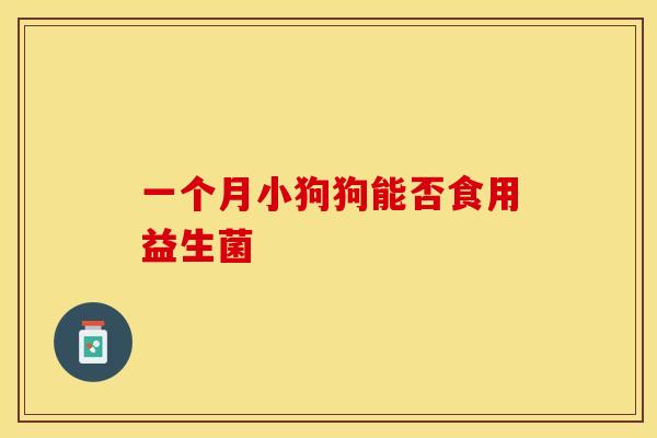 一个月小狗狗能否食用益生菌