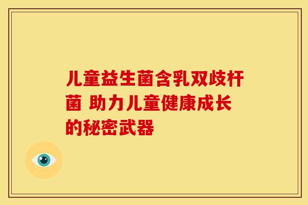 儿童益生菌含乳双歧杆菌 助力儿童健康成长的秘密武器