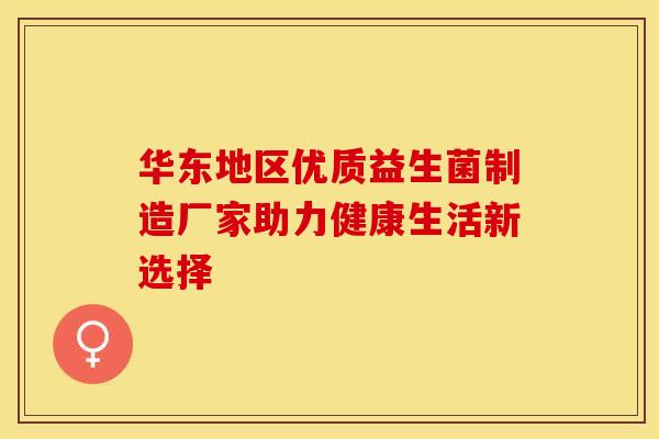华东地区优质益生菌制造厂家助力健康生活新选择