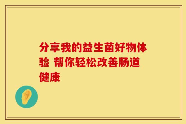 分享我的益生菌好物体验 帮你轻松改善肠道健康