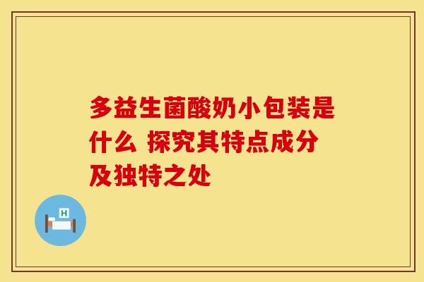 多益生菌酸奶小包装是什么 探究其特点成分及独特之处