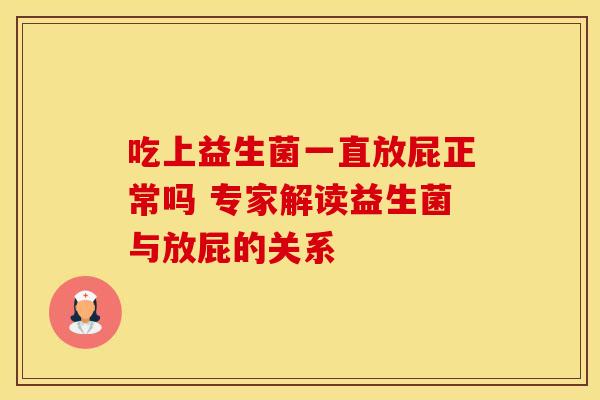 吃上益生菌一直放屁正常吗 专家解读益生菌与放屁的关系