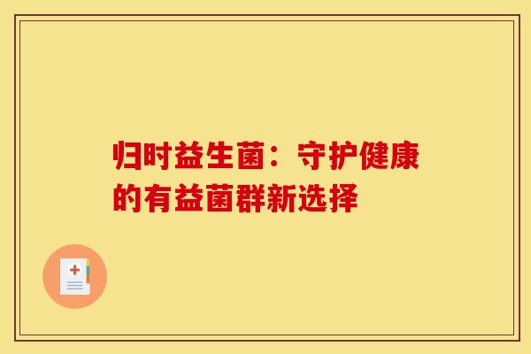 归时益生菌：守护健康的有益菌群新选择
