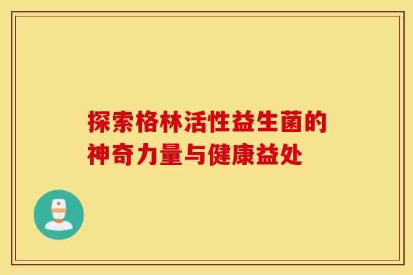 探索格林活性益生菌的神奇力量与健康益处