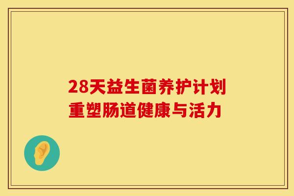 28天益生菌养护计划重塑肠道健康与活力