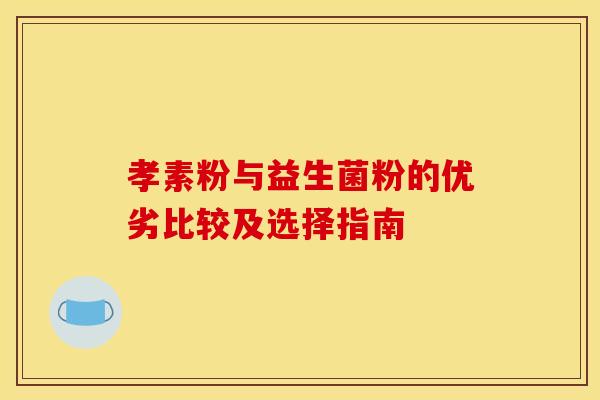 孝素粉与益生菌粉的优劣比较及选择指南