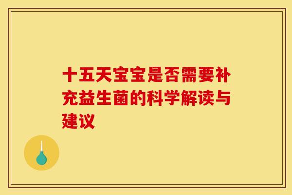 十五天宝宝是否需要补充益生菌的科学解读与建议