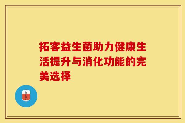 拓客益生菌助力健康生活提升与消化功能的完美选择