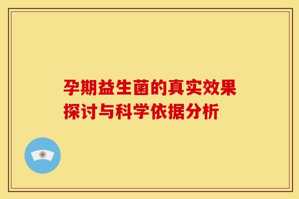 孕期益生菌的真实效果探讨与科学依据分析