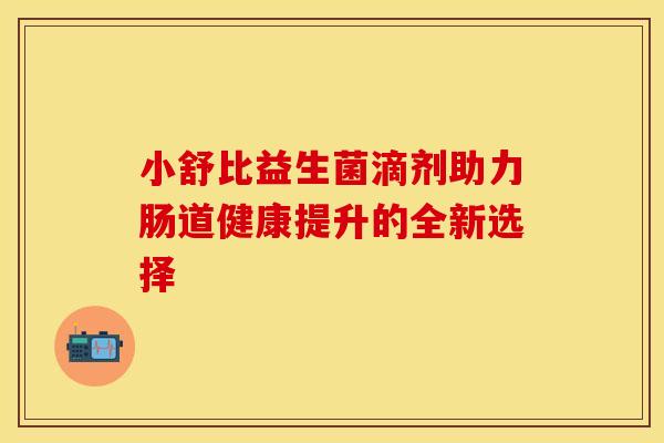 小舒比益生菌滴剂助力肠道健康提升的全新选择