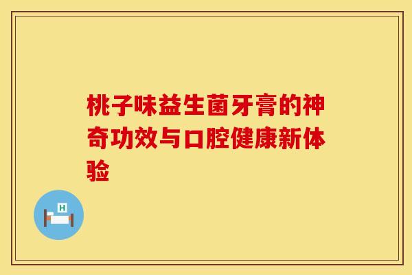 桃子味益生菌牙膏的神奇功效与口腔健康新体验