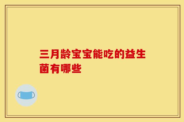 三月龄宝宝能吃的益生菌有哪些