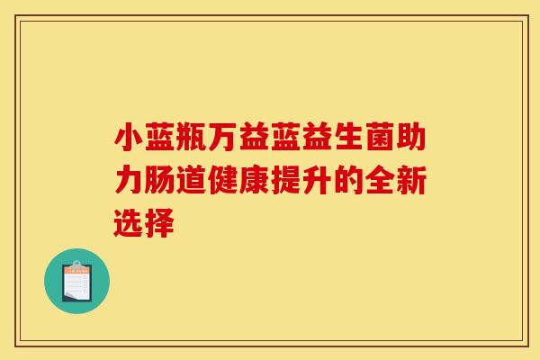 小蓝瓶万益蓝益生菌助力肠道健康提升的全新选择
