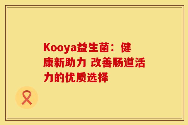 Kooya益生菌：健康新助力 改善肠道活力的优质选择