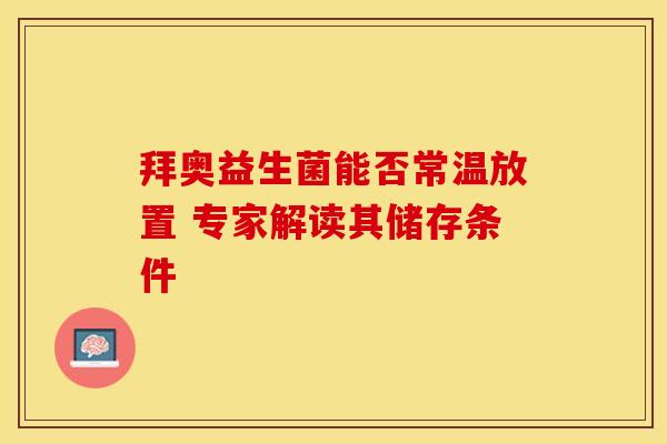 拜奥益生菌能否常温放置 专家解读其储存条件