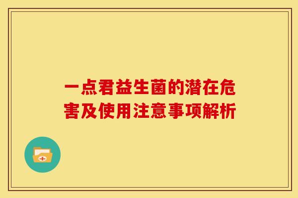 一点君益生菌的潜在危害及使用注意事项解析