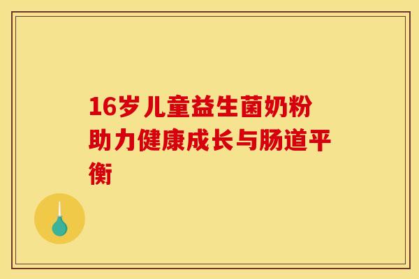 16岁儿童益生菌奶粉助力健康成长与肠道平衡