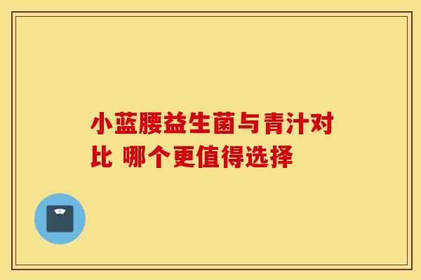 小蓝腰益生菌与青汁对比 哪个更值得选择
