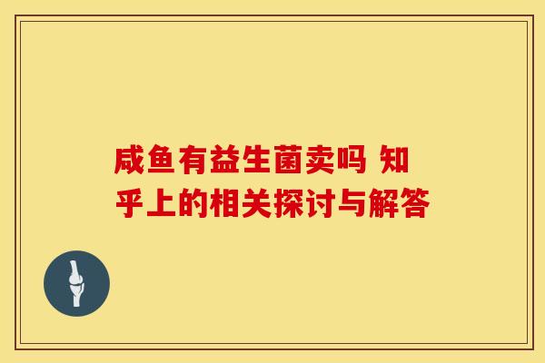 咸鱼有益生菌卖吗 知乎上的相关探讨与解答