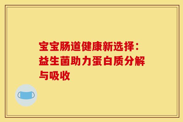 宝宝肠道健康新选择：益生菌助力蛋白质分解与吸收
