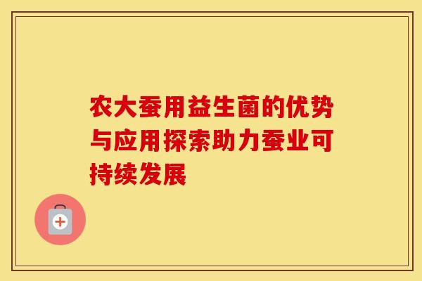 农大蚕用益生菌的优势与应用探索助力蚕业可持续发展