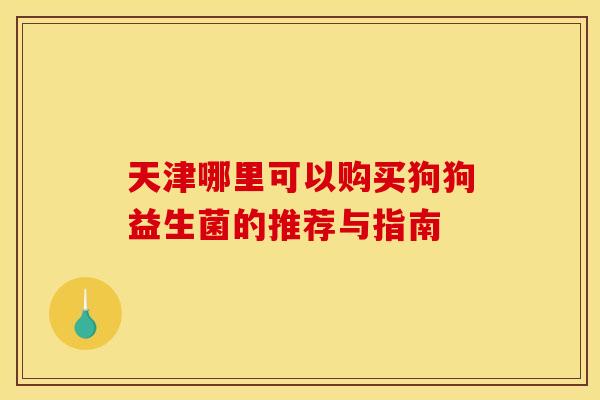 天津哪里可以购买狗狗益生菌的推荐与指南
