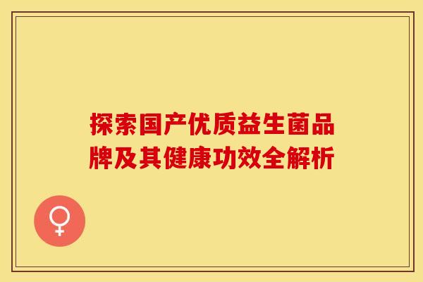 探索国产优质益生菌品牌及其健康功效全解析