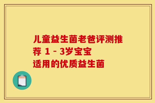 儿童益生菌老爸评测推荐 1 - 3岁宝宝适用的优质益生菌