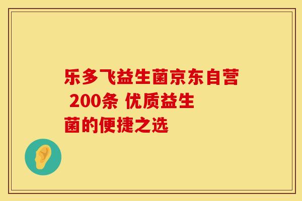 乐多飞益生菌京东自营 200条 优质益生菌的便捷之选