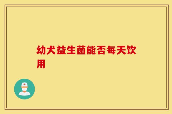 幼犬益生菌能否每天饮用