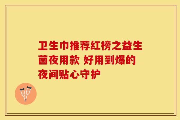 卫生巾推荐红榜之益生菌夜用款 好用到爆的夜间贴心守护