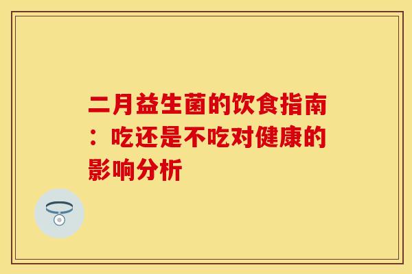 二月益生菌的饮食指南：吃还是不吃对健康的影响分析