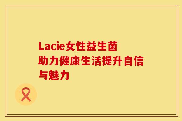 Lacie女性益生菌助力健康生活提升自信与魅力