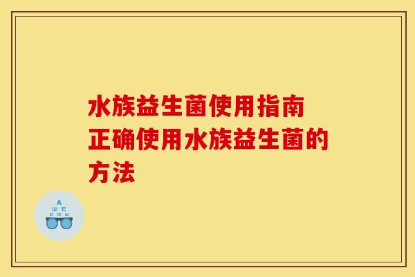 水族益生菌使用指南 正确使用水族益生菌的方法