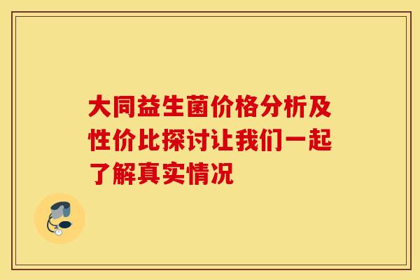 大同益生菌价格分析及性价比探讨让我们一起了解真实情况