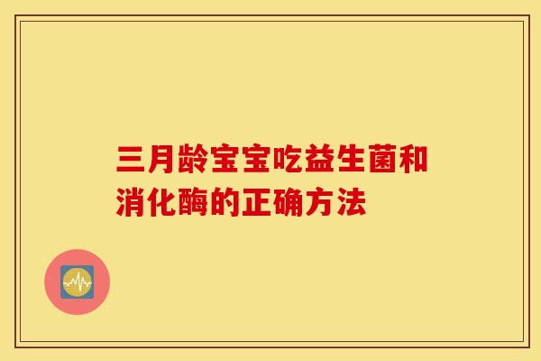 三月龄宝宝吃益生菌和消化酶的正确方法